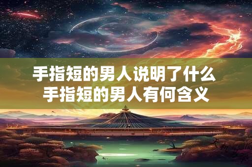 手指短的男人说明了什么 手指短的男人有何含义
