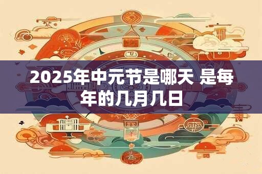 2025年中元节是哪天 是每年的几月几日