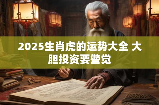 2025生肖虎的运势大全 大胆投资要警觉