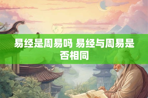 易经是周易吗 易经与周易是否相同