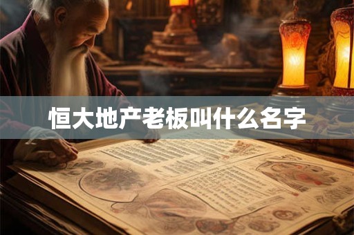 恒大地产老板叫什么名字