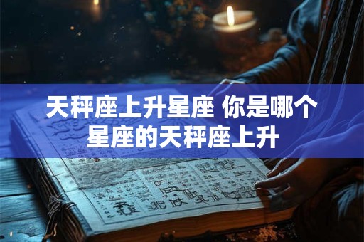 天秤座上升星座 你是哪个星座的天秤座上升