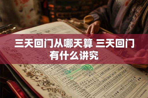 三天回门从哪天算 三天回门有什么讲究