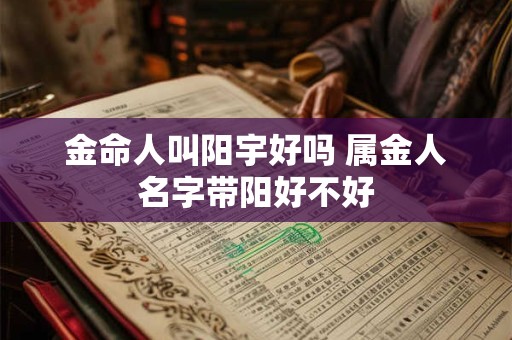 金命人叫阳宇好吗 属金人名字带阳好不好