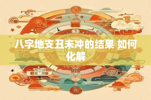 八字地支丑未冲的结果 如何化解