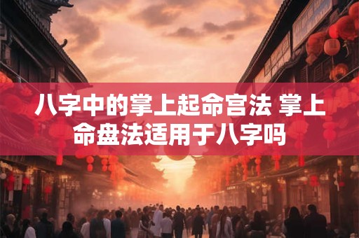 八字中的掌上起命宫法 掌上命盘法适用于八字吗