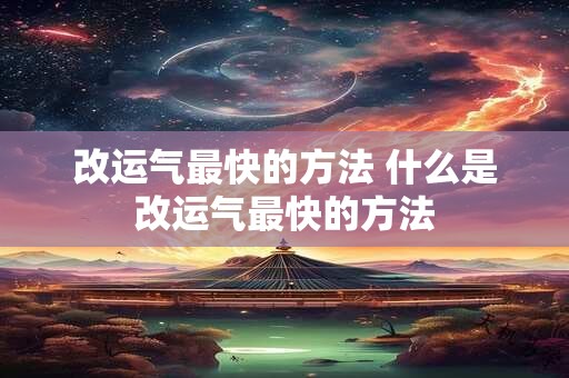 改运气最快的方法 什么是改运气最快的方法