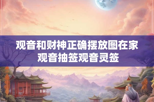 观音和财神正确摆放图在家 观音抽签观音灵签