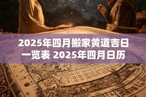 2025年四月搬家黄道吉日一览表 2025年四月日历