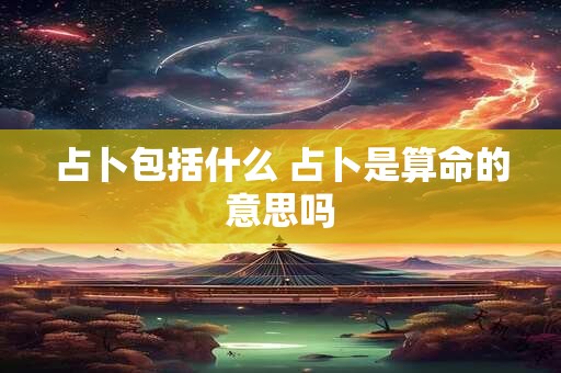 占卜包括什么 占卜是算命的意思吗