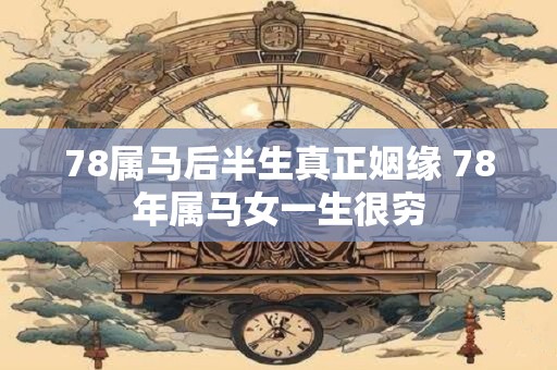 78属马后半生真正姻缘 78年属马女一生很穷