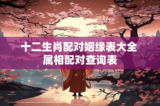 十二生肖配对姻缘表大全 属相配对查询表