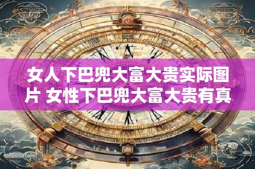 女人下巴兜大富大贵实际图片 女性下巴兜大富大贵有真实案例