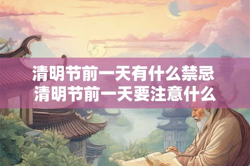 清明节前一天有什么禁忌 清明节前一天要注意什么