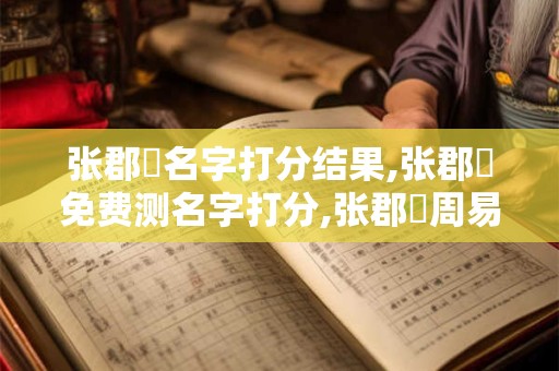 张郡祐名字打分结果,张郡祐免费测名字打分,张郡祐周易免费测名字打分