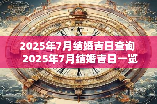 2025年7月结婚吉日查询  2025年7月结婚吉日一览表