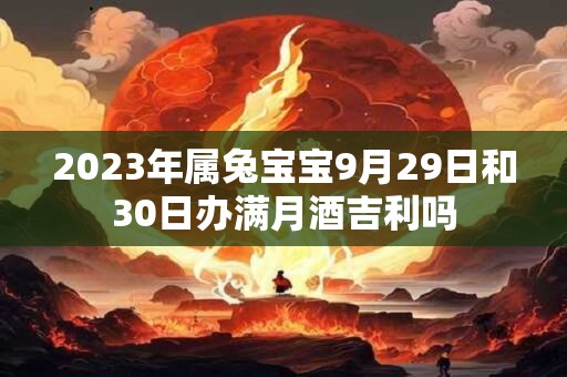 2023年属兔宝宝9月29日和30日办满月酒吉利吗