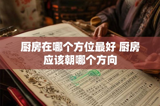 厨房在哪个方位最好 厨房应该朝哪个方向