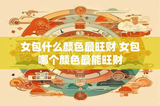 女包什么颜色最旺财 女包哪个颜色最能旺财