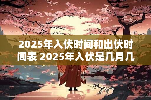 2026年入伏时间和出伏时间表 2026年入伏是几月几号