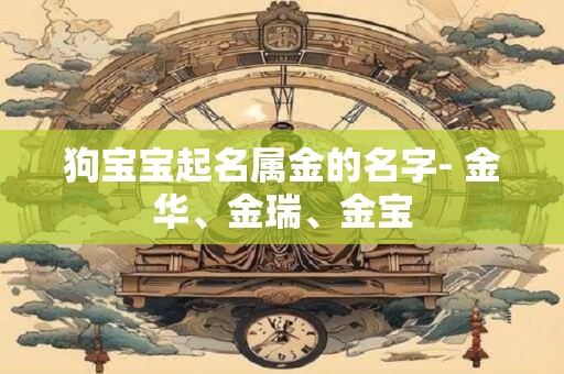 狗宝宝起名属金的名字- 金华、金瑞、金宝
