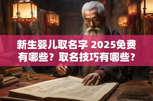 新生婴儿取名字 2025免费有哪些？取名技巧有哪些？