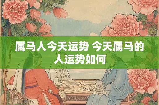 属马人今天运势 今天属马的人运势如何