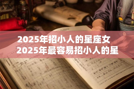 2025年招小人的星座女   2025年最容易招小人的星座女