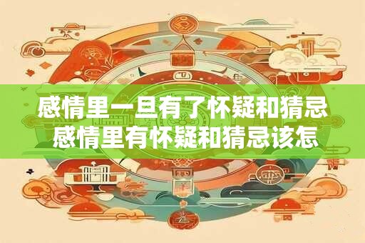 感情里一旦有了怀疑和猜忌 感情里有怀疑和猜忌该怎么办