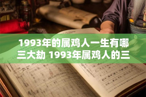 1993年的属鸡人一生有哪三大劫 1993年属鸡人的三大劫
