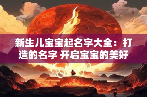 新生儿宝宝起名字大全：打造的名字 开启宝宝的美好人生