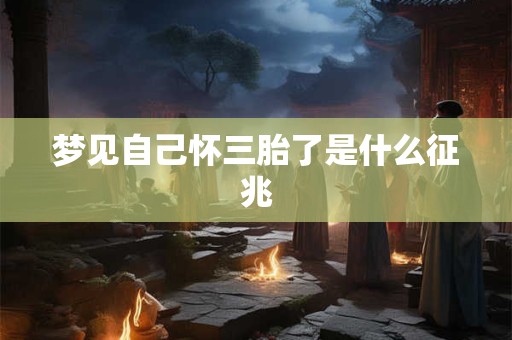 梦见自己怀三胎了是什么征兆