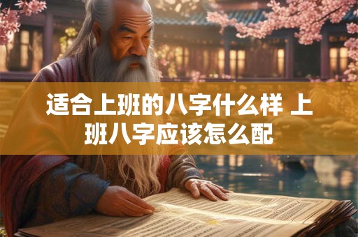 适合上班的八字什么样 上班八字应该怎么配
