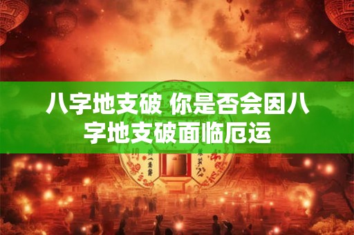 八字地支破 你是否会因八字地支破面临厄运