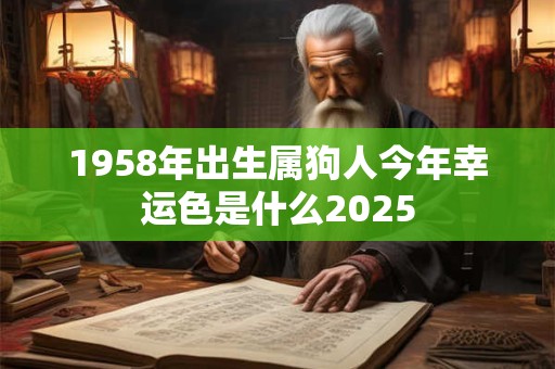 1958年出生属狗人今年幸运色是什么2025