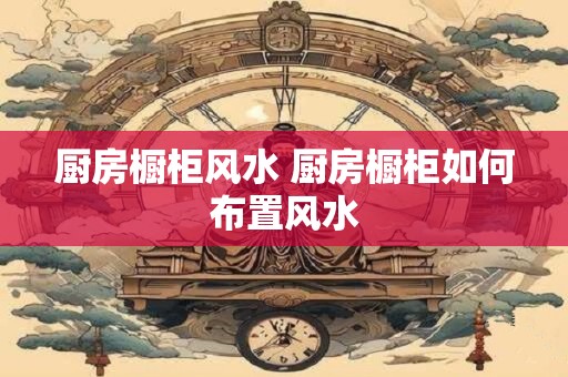厨房橱柜风水 厨房橱柜如何布置风水