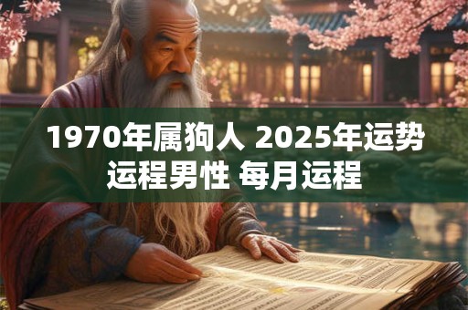 1970年属狗人 2025年运势运程男性 每月运程