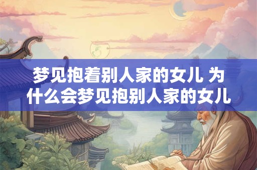 梦见抱着别人家的女儿 为什么会梦见抱别人家的女儿