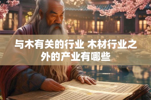 与木有关的行业 木材行业之外的产业有哪些