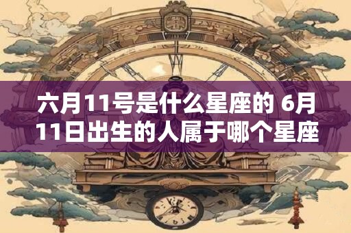 六月11号是什么星座的 6月11日出生的人属于哪个星座
