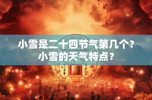 小雪是二十四节气第几个？小雪的天气特点？