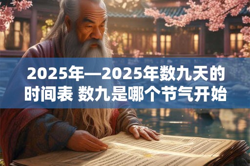 2025年—2025年数九天的时间表 数九是哪个节气开始的 2025年—2025年数九天的时间表 数九是哪个节气开始的