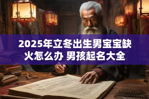 2025年立冬出生男宝宝缺火怎么办 男孩起名大全