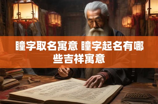 瞳字取名寓意 瞳字起名有哪些吉祥寓意