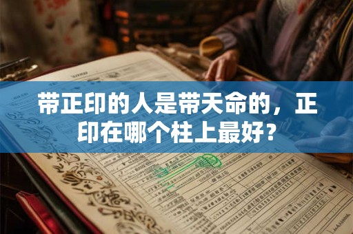 带正印的人是带天命的，正印在哪个柱上最好？