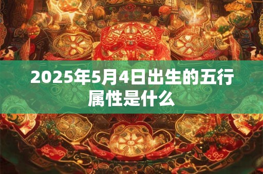 2025年5月4日出生的五行属性是什么