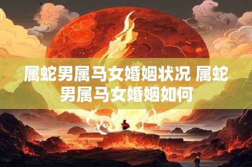 属蛇男属马女婚姻状况 属蛇男属马女婚姻如何