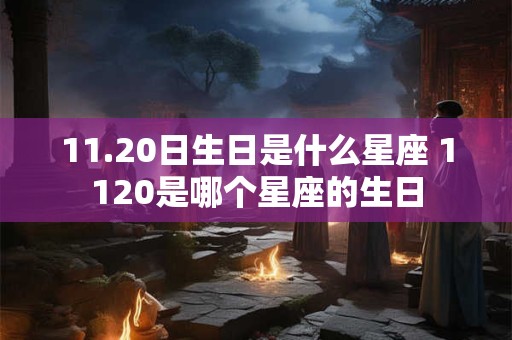11.20日生日是什么星座 1120是哪个星座的生日