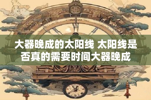 大器晚成的太阳线 太阳线是否真的需要时间大器晚成