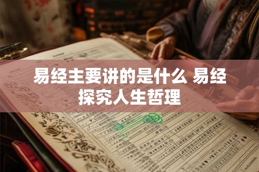易经主要讲的是什么 易经探究人生哲理